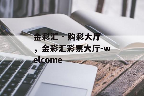 金彩汇 - 购彩大厅，金彩汇彩票大厅-welcome